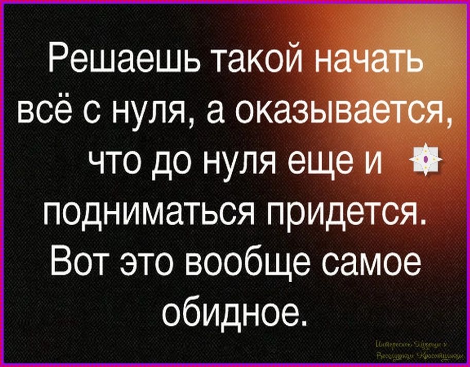 Решаешь такой начать всё с нуля, а оказывается, что до нуля еще и подниматься придется. Вот это вообще самое обидное.