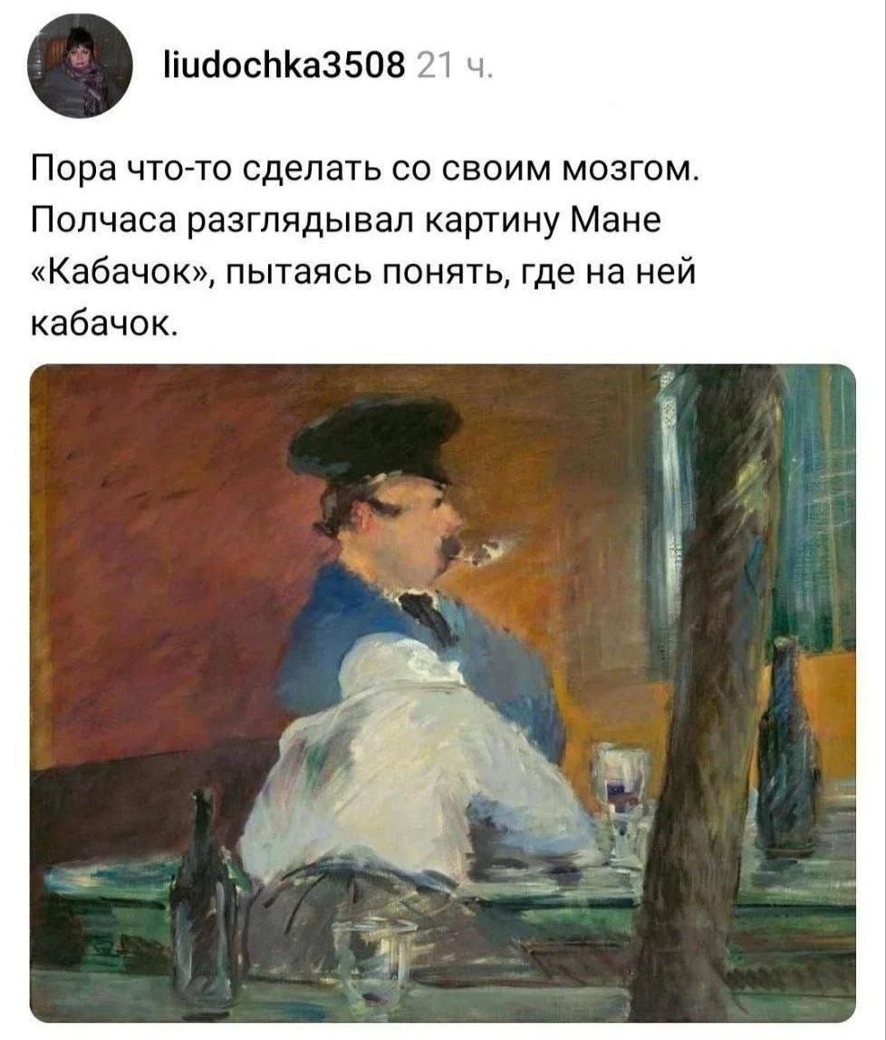 liudochka3508 21 ч. Пора что-то сделать со своим мозгом. Полчаса разглядывал картину Мане «Кабачок», пытаясь понять, где на ней кабачок.