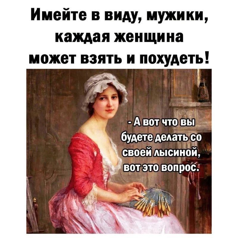 Имейте в виду, мужики, каждая женщина может взять и похудеть! - А вот что вы будете делать со своей лысиной, вот это вопрос.