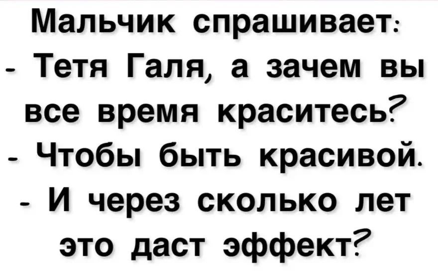 Мальчик спрашивает: - Тетя Галя, а зачем вы все время краситесь? - Чтобы быть красивой. - И через сколько лет это даст эффект?
