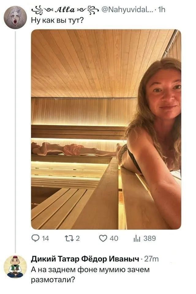 Alla @Nahyuvidal... 1h Ну как вы тут? Дикий Татар Фёдор Иваныч 27m А на заднем фоне мумию зачем размотали?