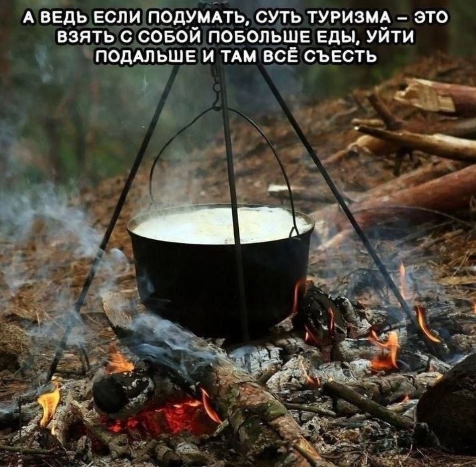 А ведь если подумать, суть туризма — это взять с собой побольше еды, уйти подальше и там всё съесть
