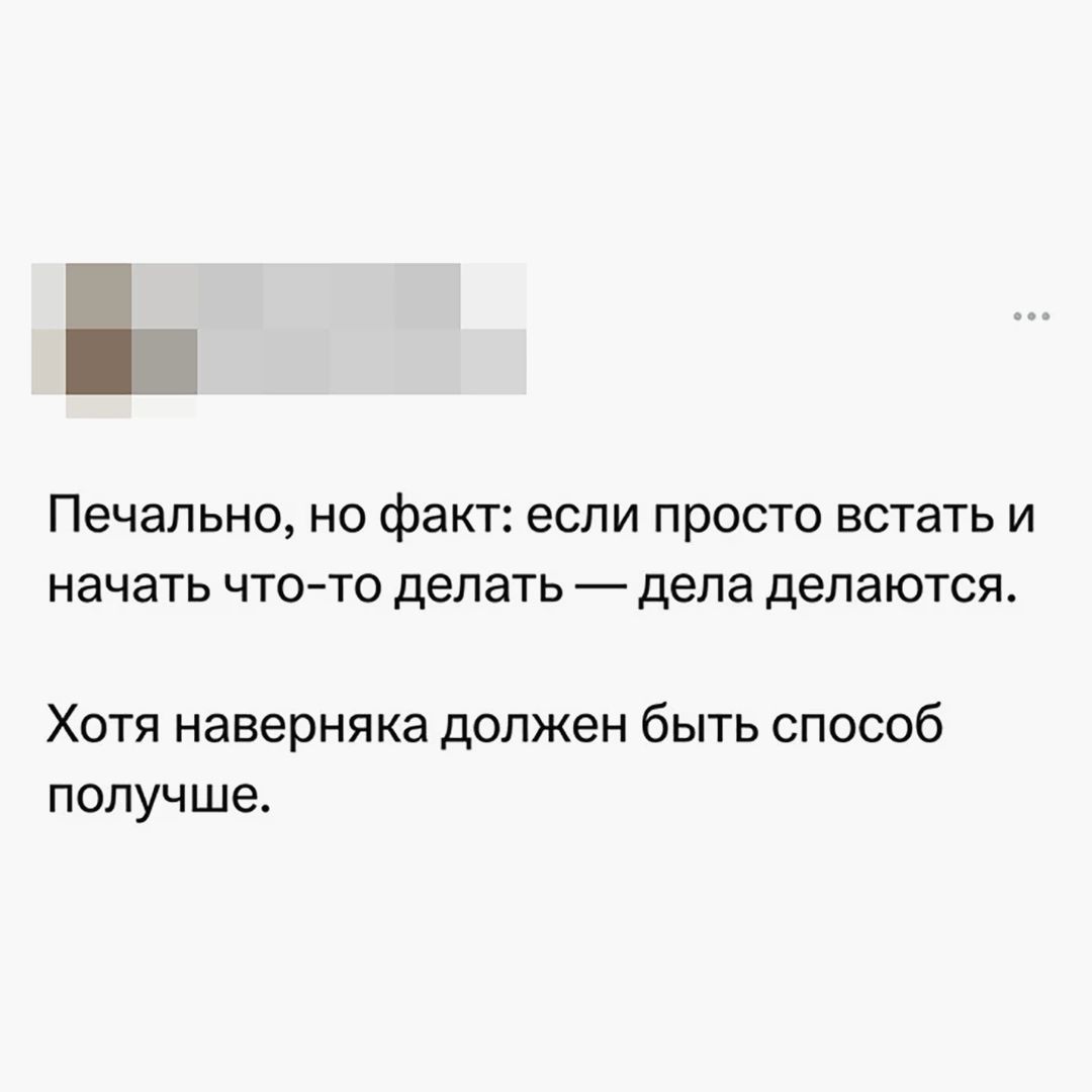 Печально, но факт: если просто встать и начать что-то делать — дела делаются. Хотя наверняка должен быть способ получше.