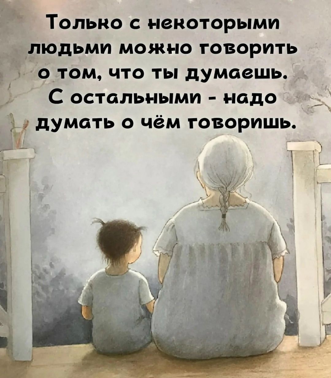 Только с некоторыми людьми можно говорить о том, что ты думаешь. С остальными - надо думать о чём говоришь.