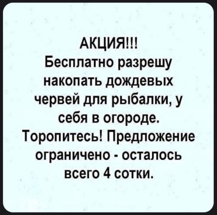АКЦИЯ!!! Бесплатно разрешу накопать дождевых червей для рыбалки, у себя в огороде. Торопитесь! Предложение ограничено - осталось всего 4 сотки.