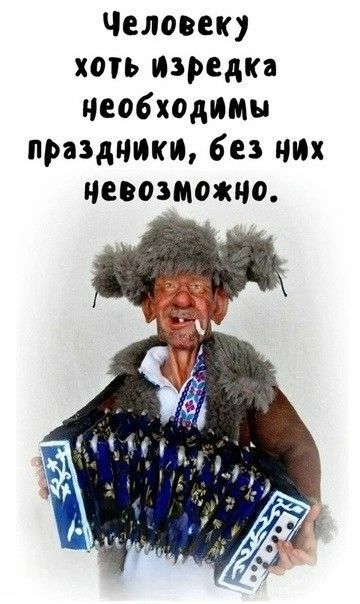 Человеку хоть изредка необходимы праздники, без них невозможно.