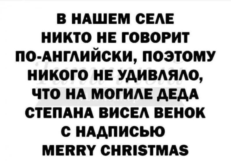 В нашем селе никто не говорит по-английски, поэтому никого не удивляло, что на могиле деда Степана висел венок с надписью MERRY CHRISTMAS