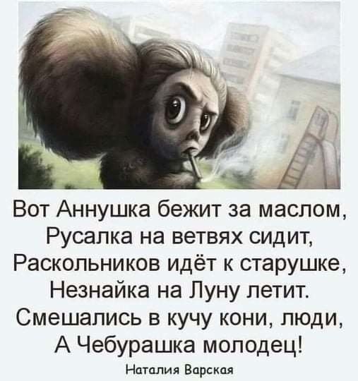 Вот Аннушка бежит за маслом, Русалка на ветвях сидит, Раскольников идёт к старушке, Незнайка на Луну летит. Смешались в кучу кони, люди, А Чебурашка молодец! Наталия Варская