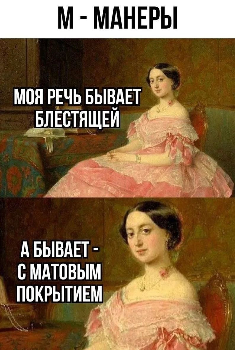 М - МАНЕРЫ МОЯ РЕЧЬ БЫВАЕТ БЛЕСТЯЩЕЙ А БЫВАЕТ - С МАТОВЫМ ПОКРЫТИЕМ