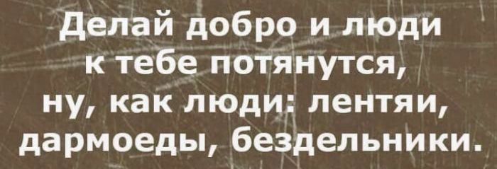 Делай добро и люди к тебе потянутся, ну, как люди: лентяи, дармоеды, бездельники.