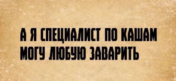 А я специалист по кашам, могу любую заварить.