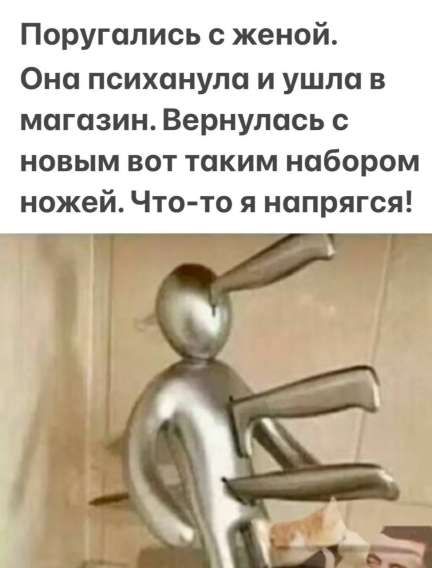 Поругались с женой. Она психанула и ушла в магазин. Вернулась с новым вот таким набором ножей. Что-то я напрягся!
