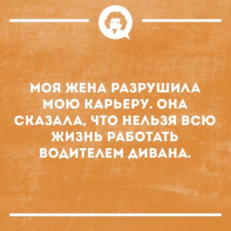 МОЯ ЖЕНА РАЗРУШИЛА МОЮ КАРЬЕРУ. ОНА СКАЗАЛА, ЧТО НЕЛЬЗЯ ВСЮ ЖИЗНЬ РАБОТАТЬ ВОДИТЕЛЕМ ДИВАНА.