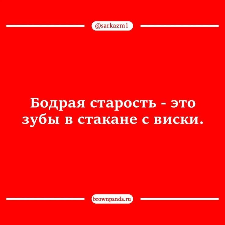 @sarkazm1 Бодрая старость - это зубы в стакане с виски. brownpanda.ru