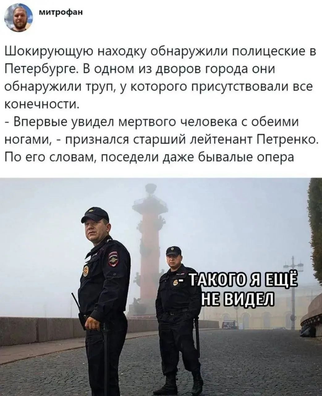 митрофан
Шокирующую находку обнаружили полицейские в Петербурге. В одном из дворов города они обнаружили труп, у которого присутствовали все конечности.
- Впервые увидел мертвого человека с обеими ногами, - признался старший лейтенант Петренко. По его словам, поседели даже бывалые опера
ТАКОГО Я ЕЩЁ НЕ ВИДЕЛ
