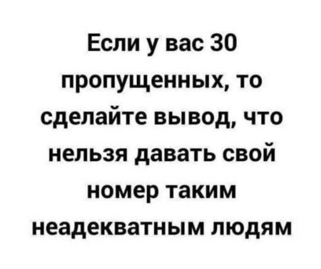 Если у вас 30 пропущенных, то сделайте вывод, что нельзя давать свой номер таким неадекватным людям