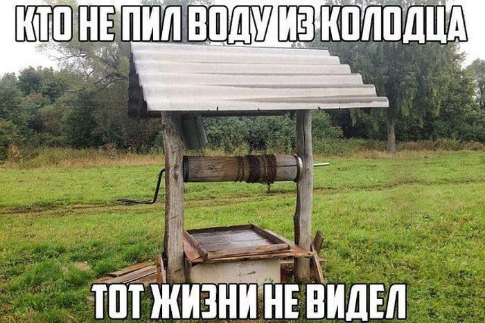 КТО НЕ ПИЛ ВОДУ ИЗ КОЛОДЦА ТОТ ЖИЗНИ НЕ ВИДЕЛ