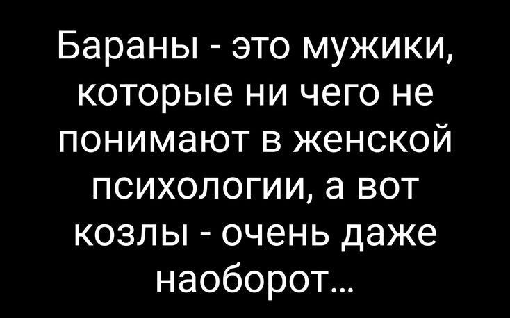 Бараны - это мужики, которые ни чего не понимают в женской психологии, а вот козлы - очень даже наоборот...