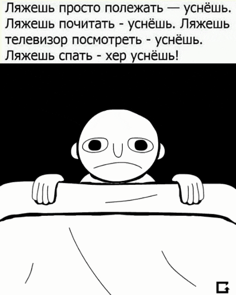 Ляжешь просто полежать — уснёшь. Ляжешь почитать — уснёшь. Ляжешь телевизор посмотреть — уснёшь. Ляжешь спать — хер уснёшь!