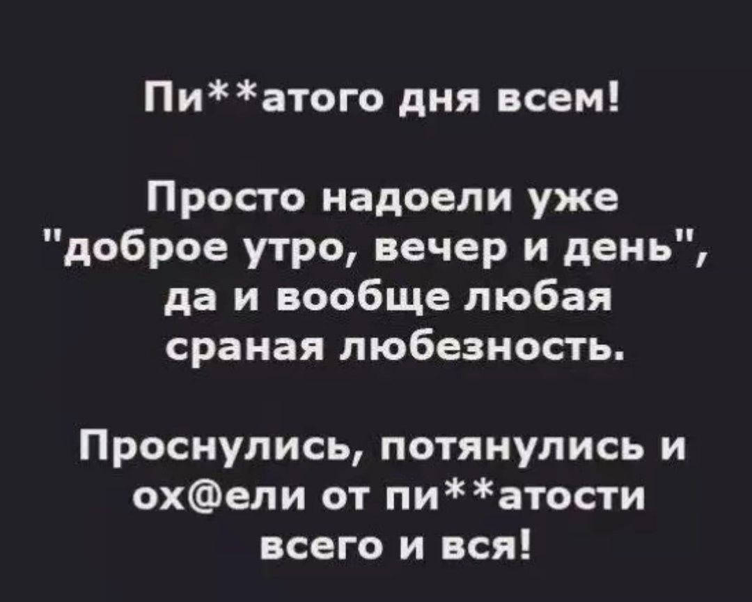 Пи**атого дня всем! Просто надоели уже 