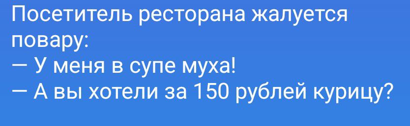 Посетитель ресторана жалуется повару: — У меня в супе муха! — А вы хотели за 150 рублей курицу?