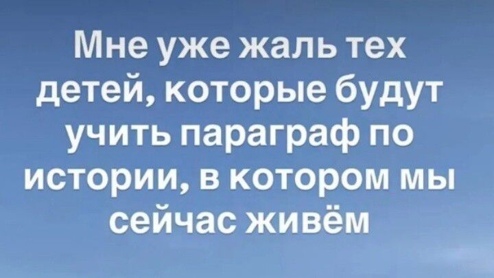 Мне уже жаль тех детей, которые будут учить параграф по истории, в котором мы сейчас живём