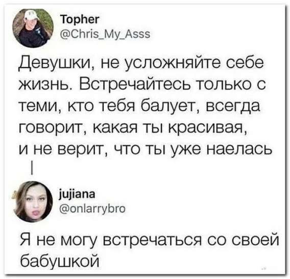Девушки, не усложняйте себе жизнь. Встречайтесь только с теми, кто тебя балует, всегда говорит, какая ты красивая, и не верит, что ты уже наелась. Я не могу встречаться со своей бабушкой