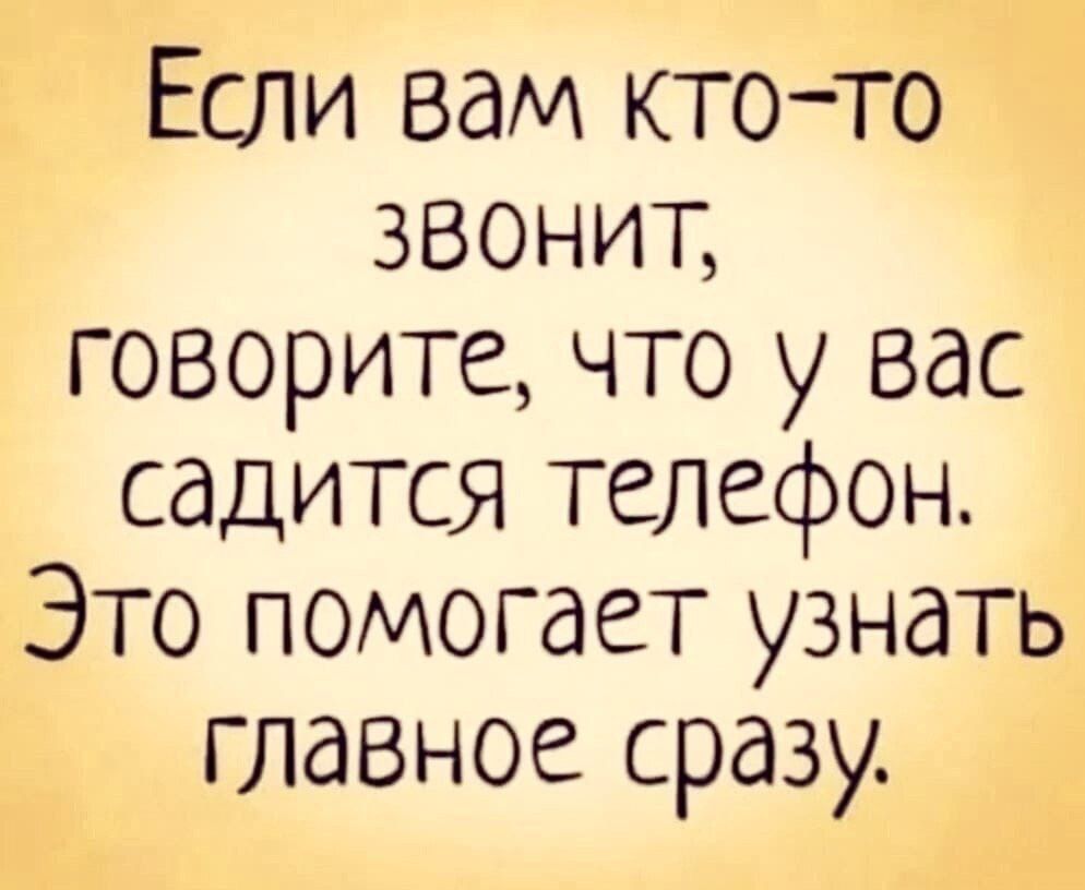 Если вам кто-то звонит, говорите, что у вас садится телефон. Это помогает узнать главное сразу.