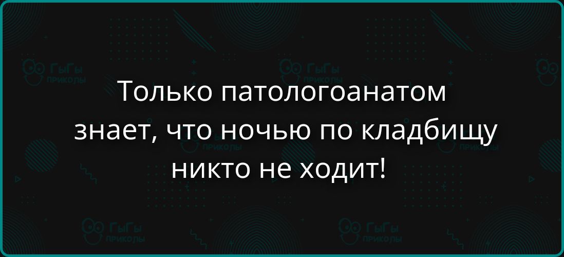 Только патологоанатом знает, что ночью по кладбищу никто не ходит!