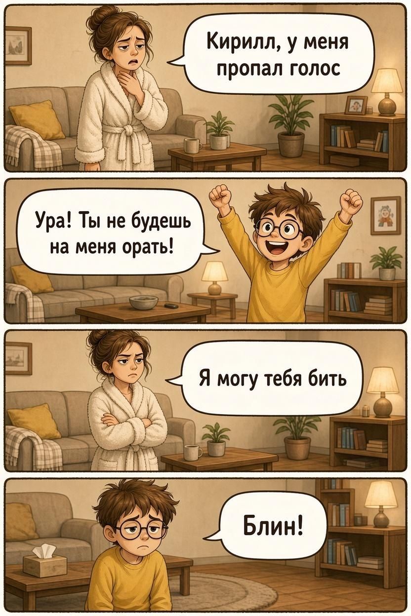 Кирилл, у меня пропал голос. Ура! Ты не будешь на меня орать! Я могу тебя бить. Блин!
