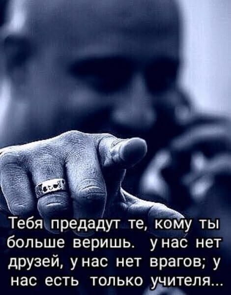 Тебя предадут те, кому ты больше веришь. У нас нет друзей, у нас нет врагов; у нас есть только учителя...