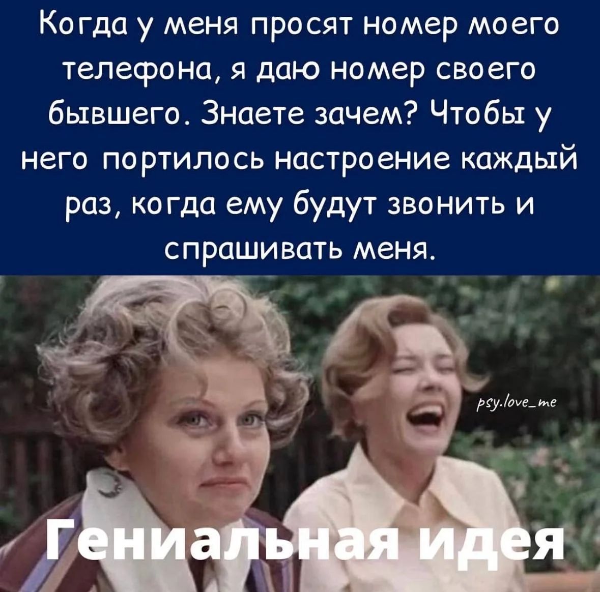 Когда у меня просят номер моего телефона, я даю номер своего бывшего. Знаете зачем? Чтобы у него портилось настроение каждый раз, когда ему будут звонить и спрашивать меня. Гениальная идея