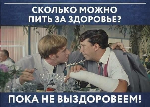 СКОЛЬКО МОЖНО ПИТЬ ЗА ЗДОРОВЬЕ? ПОКА НЕ ВЫЗДОРОВЕЕМ!