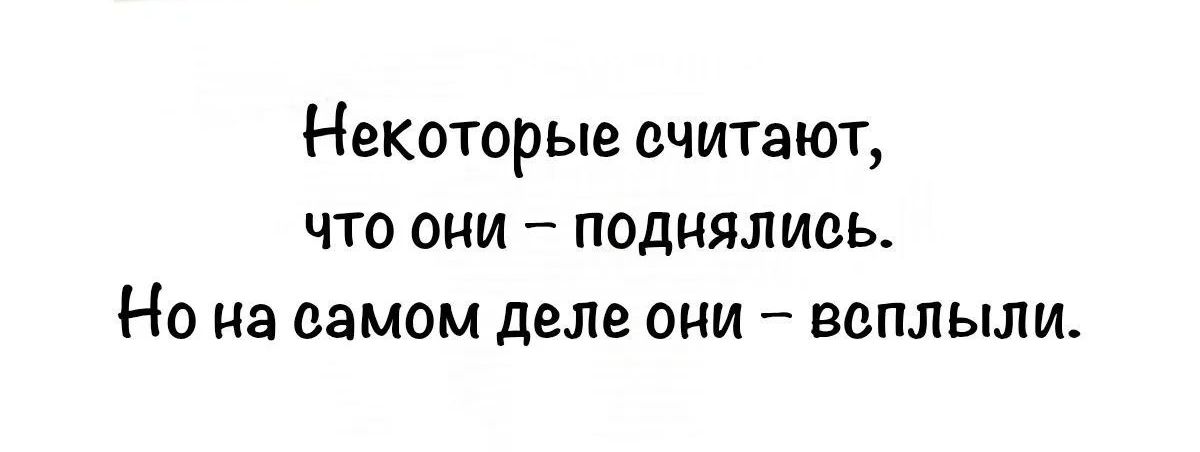 Некоторые считают, что они – поднялись. Но на самом деле они – всплыли.