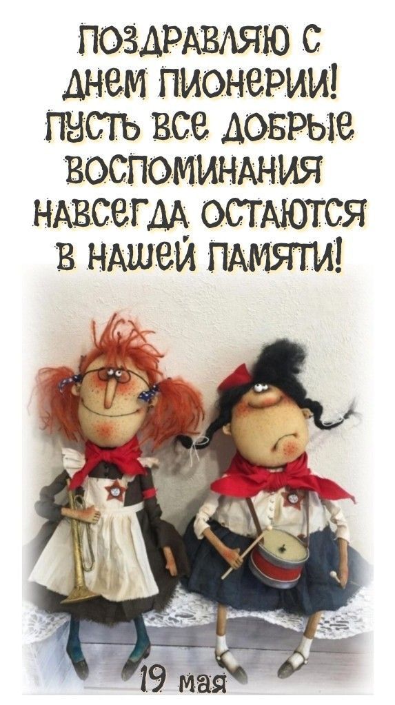 ПОЗДРАВЛЯЮ С ДНЕМ ПИОНЕРИИ! ПУСТЬ ВСЕ ДОБРЫЕ ВОСПОМИНАНИЯ НАВСЕГДА ОСТАЮТСЯ В НАШЕЙ ПАМЯТИ! 19 МАЯ