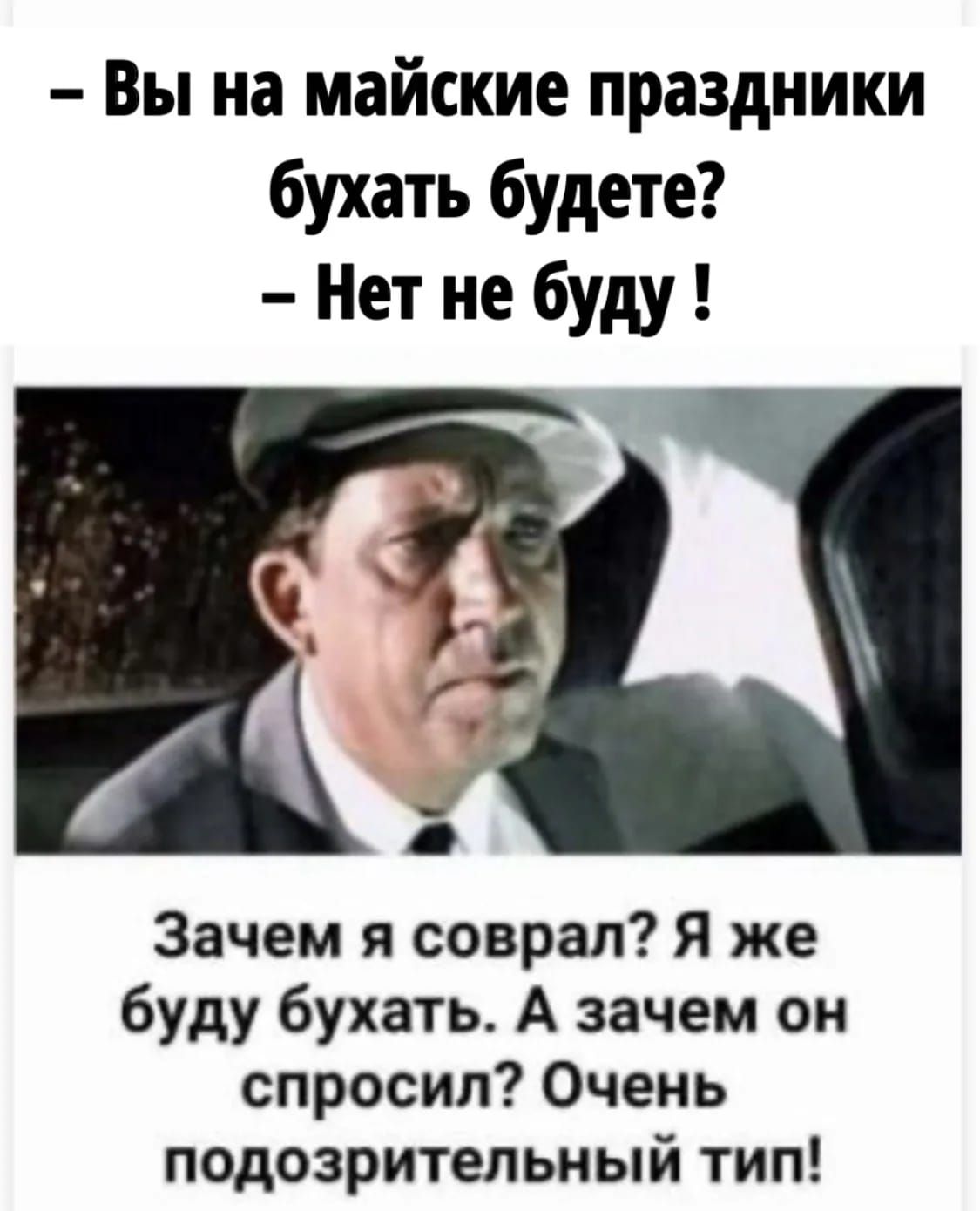 Вы на майские праздники бухать будете? - Нет не буду! Зачем я соврал? Я же буду бухать. А зачем он спросил? Очень подозрительный тип!