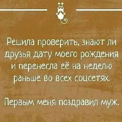 Решила проверить, знают ли друзья дату моего рождения и перенесла её на неделю раньше во всех соцсетях. Первым меня поздравил муж.
