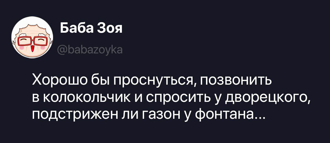Баба Зоя @babazoyka Хорошо бы проснуться, позвонить в колокольчик и спросить у дворецкого, подстрижен ли газон у фонтана...