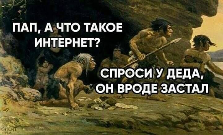 ПАП, А ЧТО ТАКОЕ ИНТЕРНЕТ? СПРОСИ У ДЕДА, ОН ВРОДЕ ЗАСТАЛ