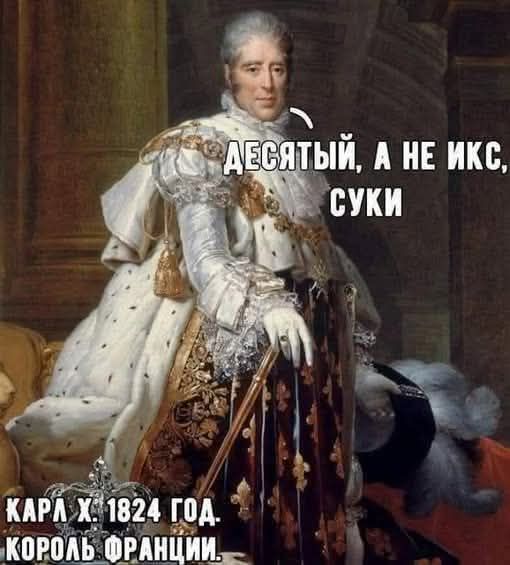 ДЕСЯТЫЙ, А НЕ ИКС, СУКИ
КАРЛ X. 1824 ГОД. КОРОЛЬ ФРАНЦИИ.