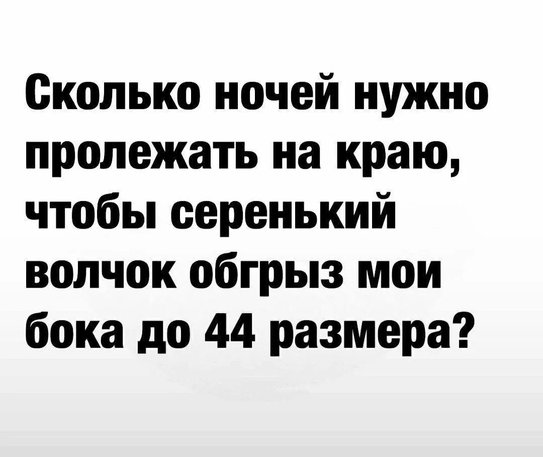 Сколько ночей нужно пролежать на краю, чтобы серенький волчок обгрыз мои бока до 44 размера?