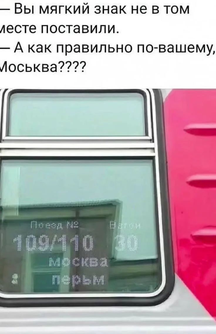 — Вы мягкий знак не в том месте поставили. — А как правильно по-вашему, Моська???? Поезд № 109/110 Вагон 30 МОСКВА ПЕРЫМ