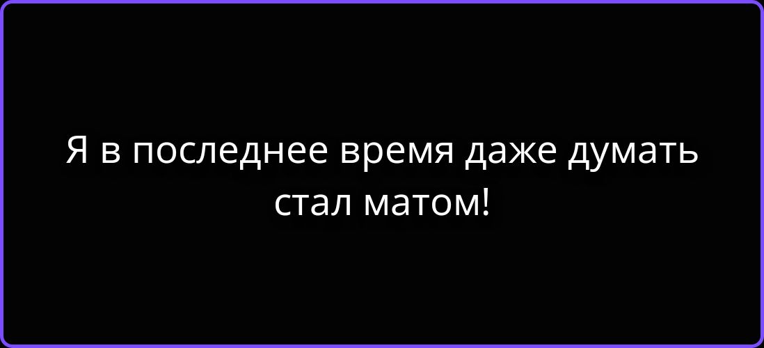Я в последнее время даже думать стал матом!
