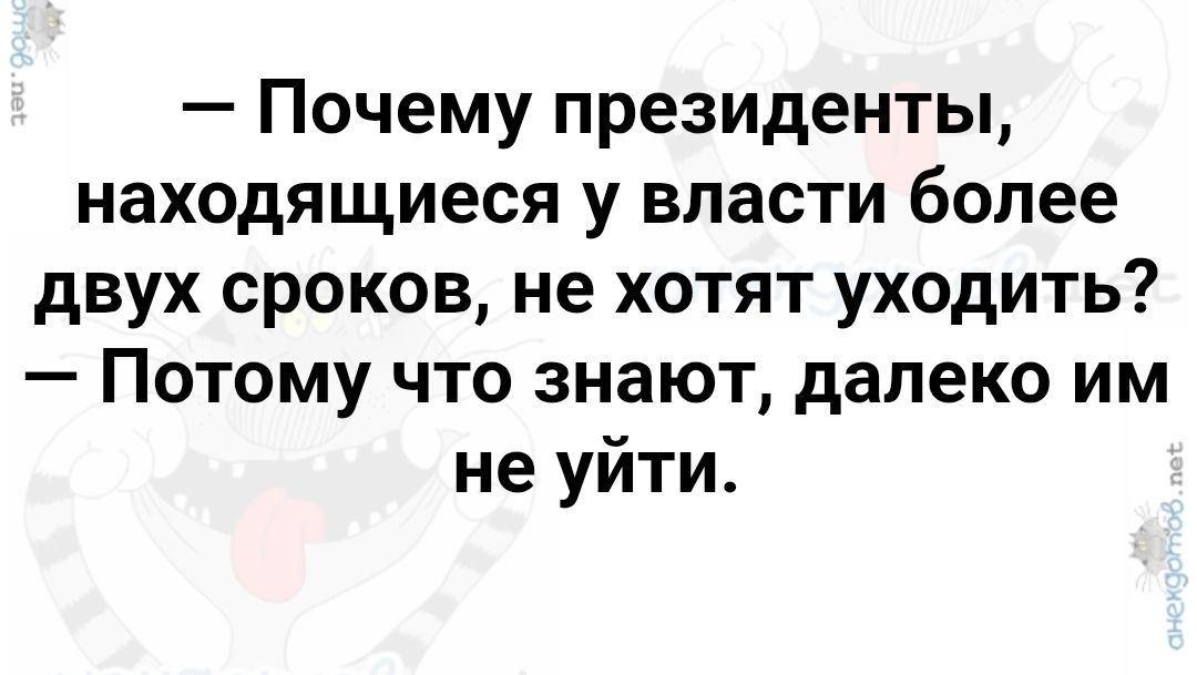 Почему президенты, находящиеся у власти более двух сроков, не хотят уходить? Потому что знают, далеко им не уйти.