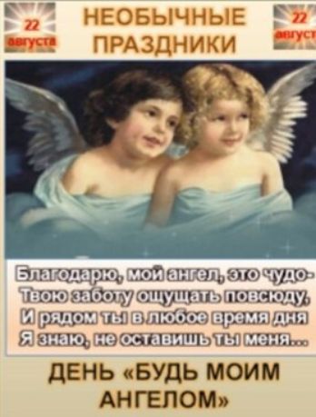 22 августа НЕОБЫЧНЫЕ ПРАЗДНИКИ. Благодарю, мой ангел, это чудо - Твою заботу ощущать повсюду, И рядом ты в любое время дня Я знаю, не оставишь ты меня... ДЕНЬ «БУДЬ МОИМ АНГЕЛОМ»