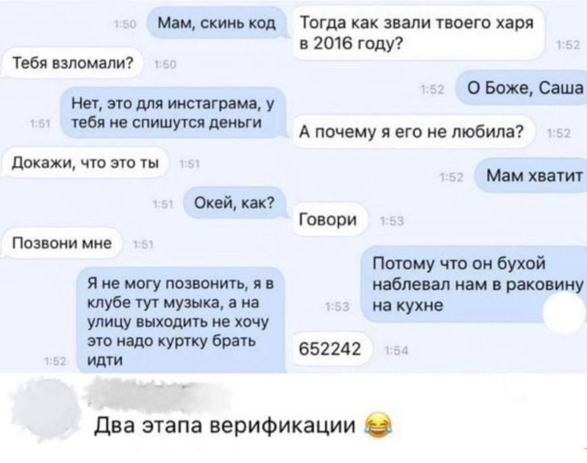 Мам, скинь код. Тебя взломали? Нет, это для инстаграма, у тебя не спишутся деньги. Докажи, что это ты. Окей, как? Позвони мне. Я не могу позвонить, я в клубе тут музыка, а на улицу выходить не хочу это надо куртку брать идти. Тогда как звали твоего харя в 2016 году? О Боже, Саша. А почему я его не любила? Мам хватит. Говори. Потому что он бухой