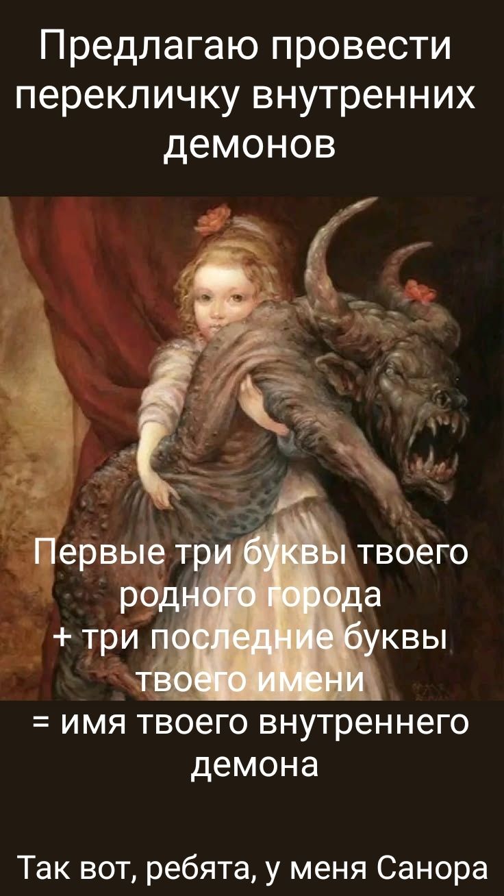 Предлагаю провести перекличку внутренних демонов Первые три буквы твоего родного города + три последние буквы твоего имени = имя твоего внутреннего демона Так вот, ребята, у меня Санора