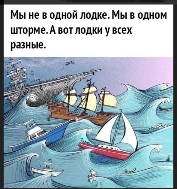 Мы не в одной лодке. Мы в одном шторме. А вот лодки у всех разные.
