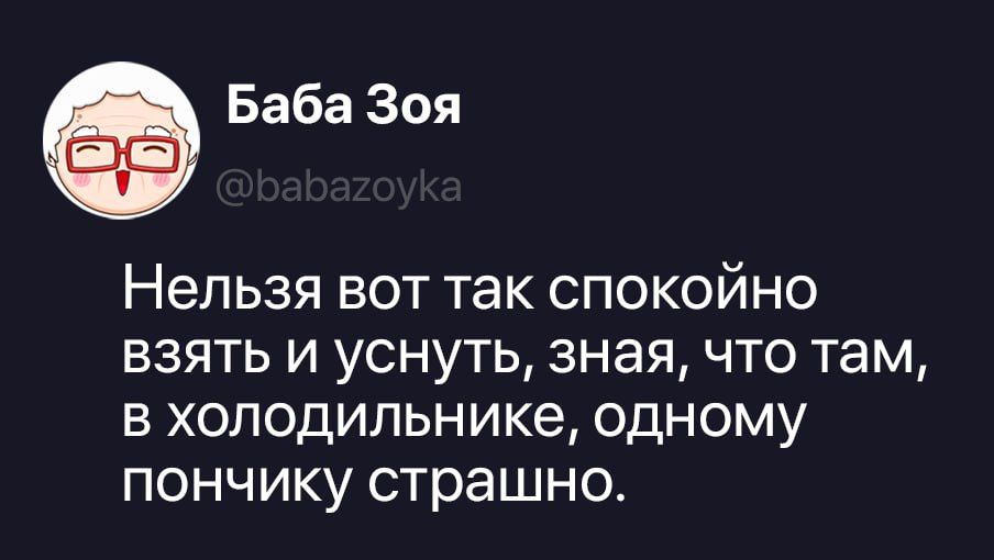 Баба Зоя @babazoyka Нельзя вот так спокойно взять и уснуть, зная, что там, в холодильнике, одному пончику страшно.