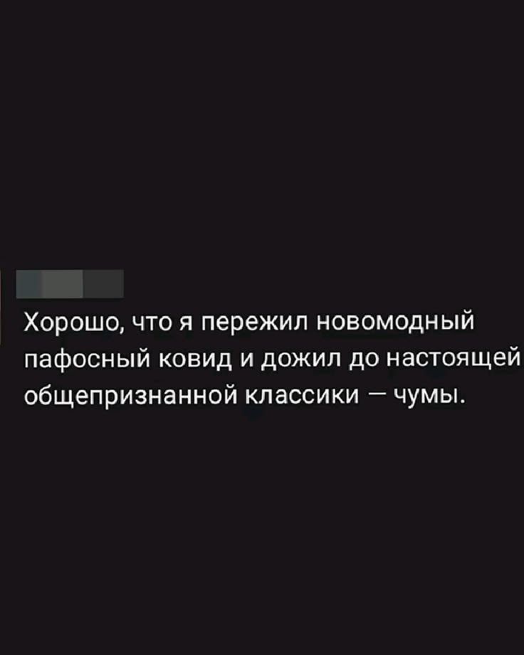 Хорошо, что я пережил новомодный пафосный ковид и дожил до настоящей общепризнанной классики — чумы.